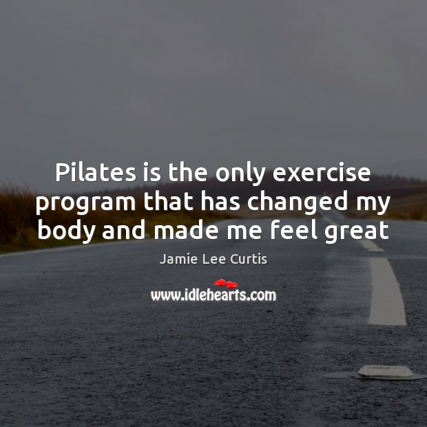 Pilates is the only exercise program that has changed my body and made me feel great Jamie Lee Curtis Picture Quote