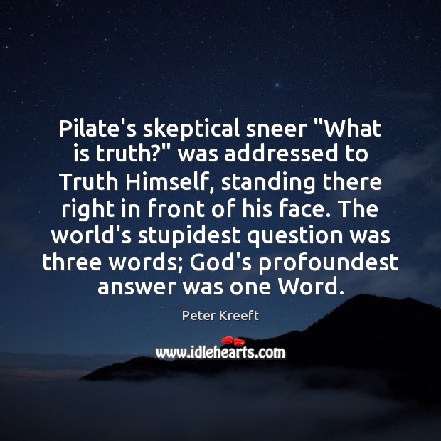 Pilate’s skeptical sneer “What is truth?” was addressed to Truth Himself, standing Peter Kreeft Picture Quote