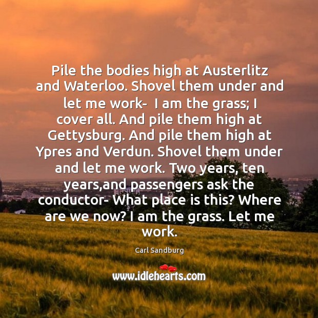 Pile the bodies high at Austerlitz and Waterloo. Shovel them under and Carl Sandburg Picture Quote