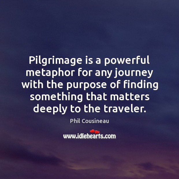 Pilgrimage is a powerful metaphor for any journey with the purpose of Phil Cousineau Picture Quote