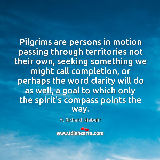 Pilgrims are persons in motion passing through territories not their own, seeking H. Richard Niebuhr Picture Quote