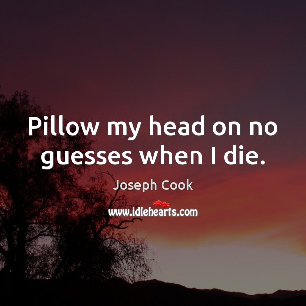 Pillow my head on no guesses when I die. Joseph Cook Picture Quote