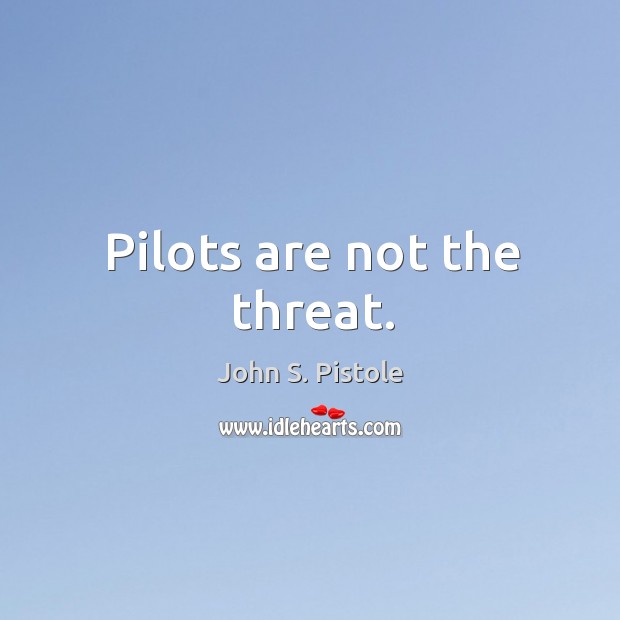 Pilots are not the threat. John S. Pistole Picture Quote