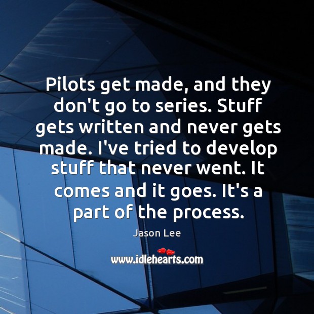Pilots get made, and they don’t go to series. Stuff gets written Jason Lee Picture Quote