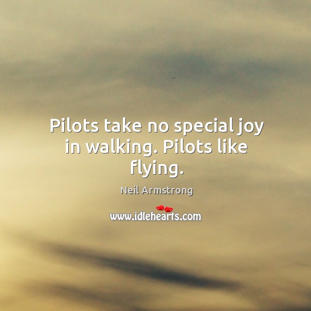 Pilots take no special joy in walking. Pilots like flying. Neil Armstrong Picture Quote
