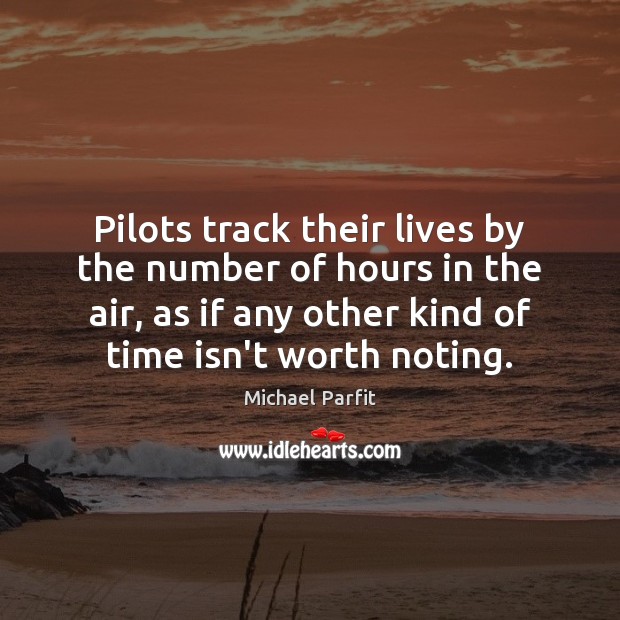 Pilots track their lives by the number of hours in the air, Michael Parfit Picture Quote