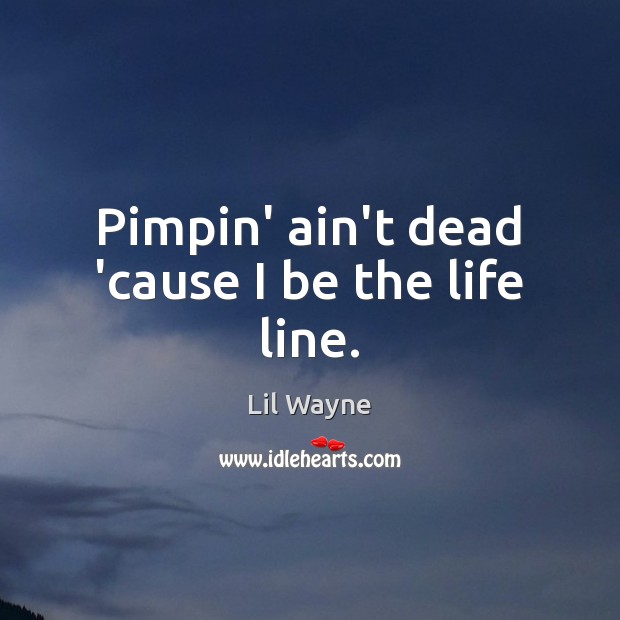 Pimpin’ ain’t dead ’cause I be the life line. Lil Wayne Picture Quote