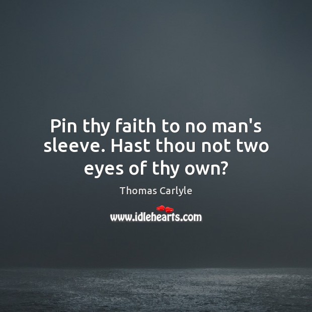 Pin thy faith to no man’s sleeve. Hast thou not two eyes of thy own? Thomas Carlyle Picture Quote