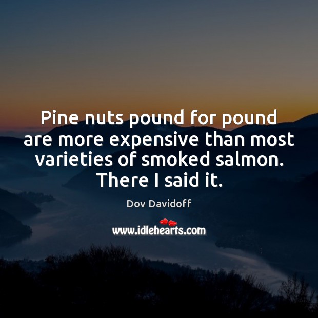 Pine nuts pound for pound are more expensive than most varieties of Dov Davidoff Picture Quote