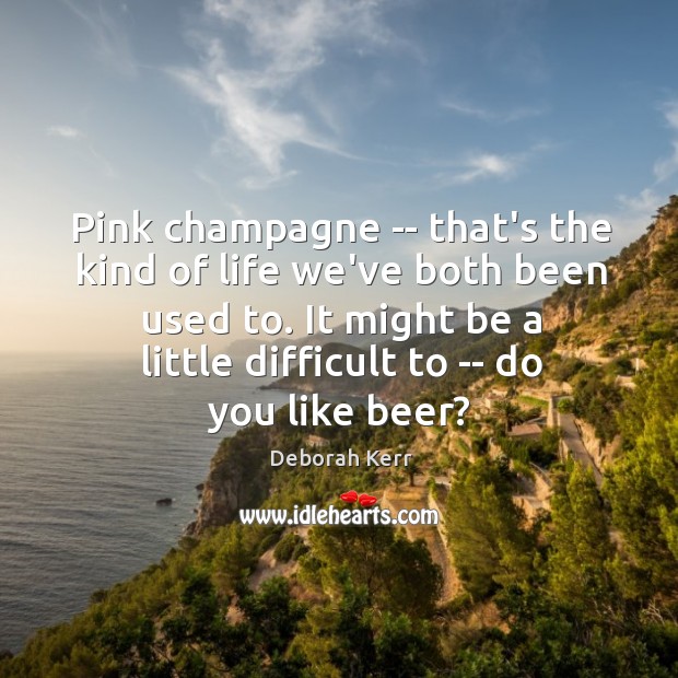 Pink champagne — that’s the kind of life we’ve both been used Deborah Kerr Picture Quote