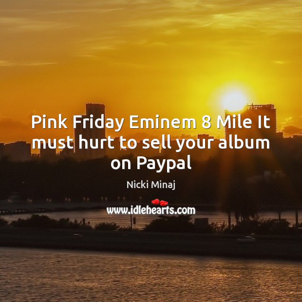 Pink Friday Eminem 8 Mile It must hurt to sell your album on Paypal Nicki Minaj Picture Quote
