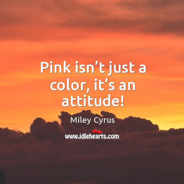 Pink isn’t just a color, it’s an attitude! Miley Cyrus Picture Quote