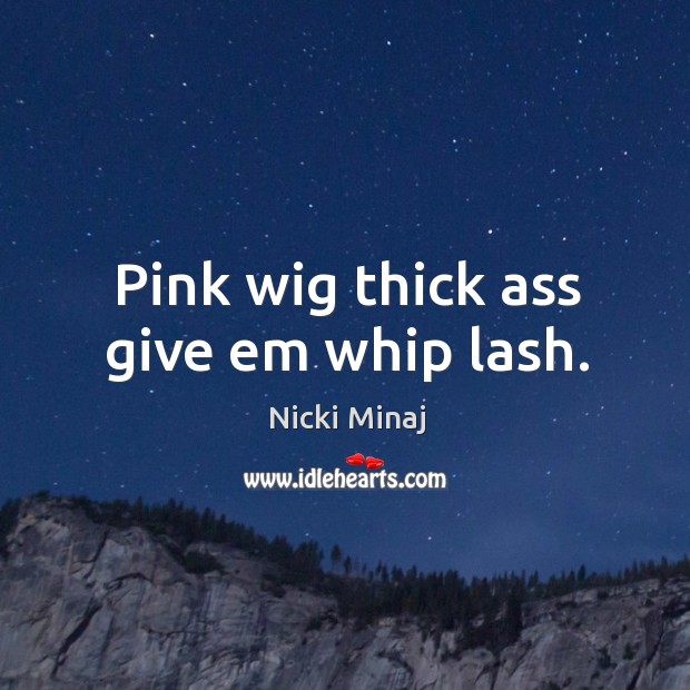 Pink wig thick ass give em whip lash. Nicki Minaj Picture Quote