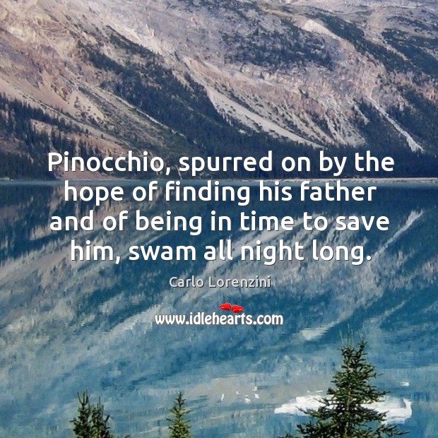 Pinocchio, spurred on by the hope of finding his father and of being in time to save him, swam all night long. Carlo Lorenzini Picture Quote