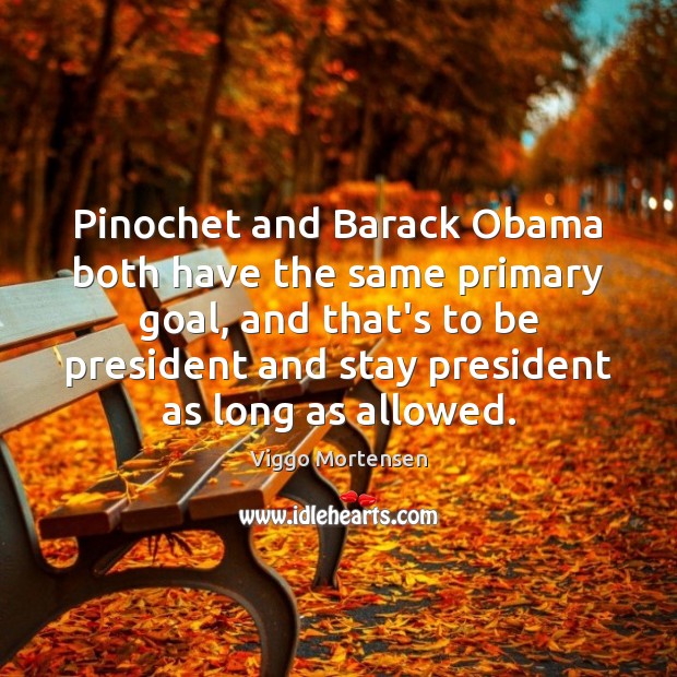 Pinochet and Barack Obama both have the same primary goal, and that’s Viggo Mortensen Picture Quote