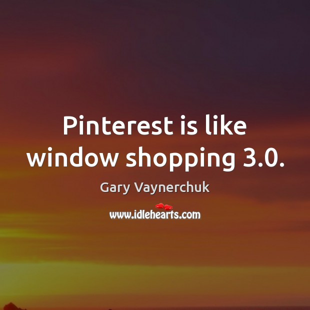Pinterest is like window shopping 3.0. Gary Vaynerchuk Picture Quote