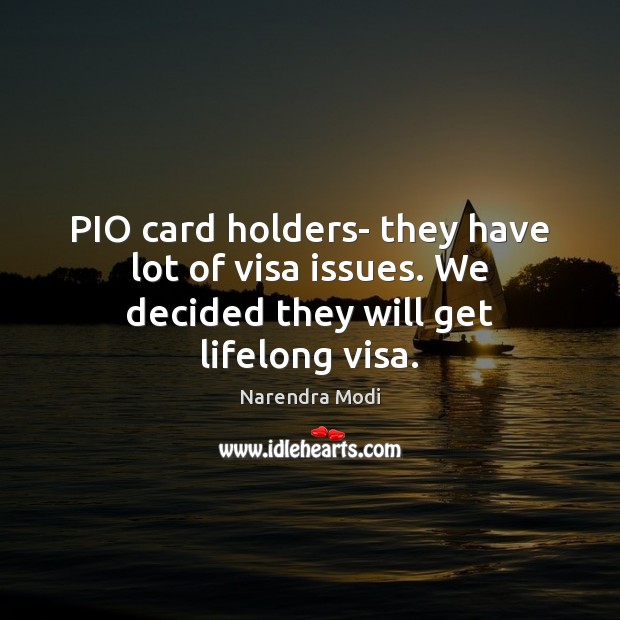 PIO card holders- they have lot of visa issues. We decided they will get lifelong visa. Image