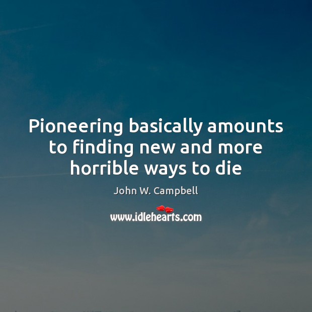 Pioneering basically amounts to finding new and more horrible ways to die John W. Campbell Picture Quote