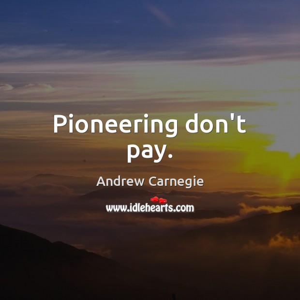 Pioneering don’t pay. Andrew Carnegie Picture Quote