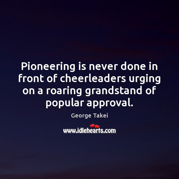 Pioneering is never done in front of cheerleaders urging on a roaring Approval Quotes Image