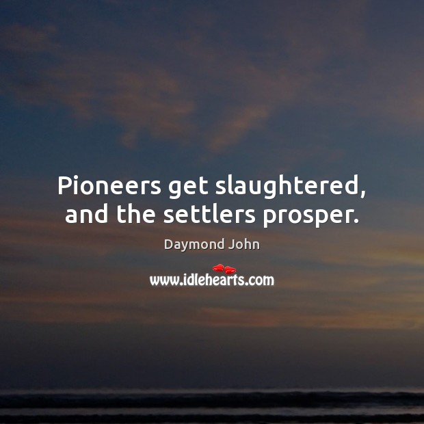 Pioneers get slaughtered, and the settlers prosper. Daymond John Picture Quote