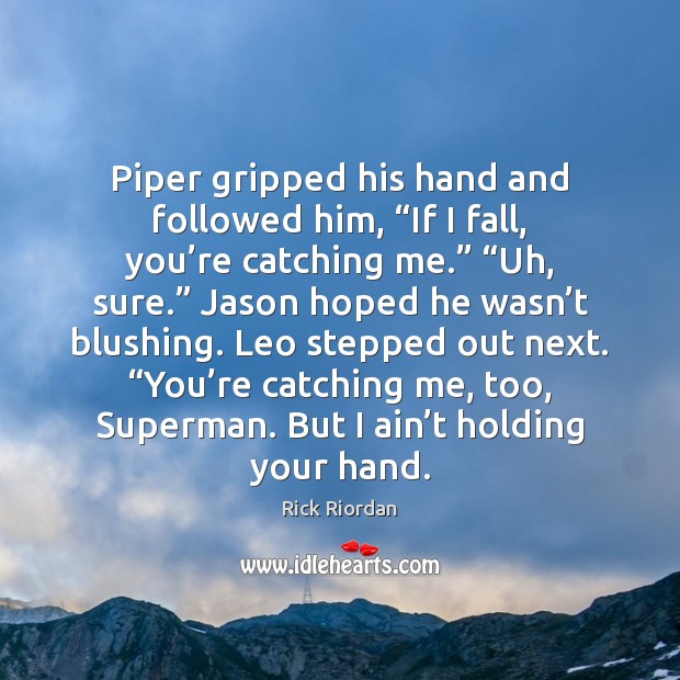 Piper gripped his hand and followed him, “If I fall, you’re Image