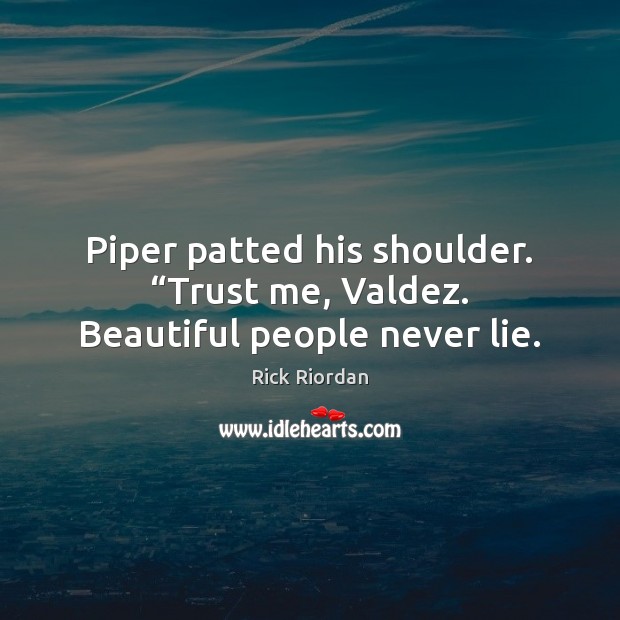 Piper patted his shoulder. “Trust me, Valdez. Beautiful people never lie. Rick Riordan Picture Quote