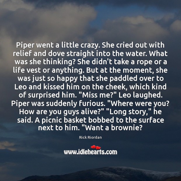 Piper went a little crazy. She cried out with relief and dove Rick Riordan Picture Quote