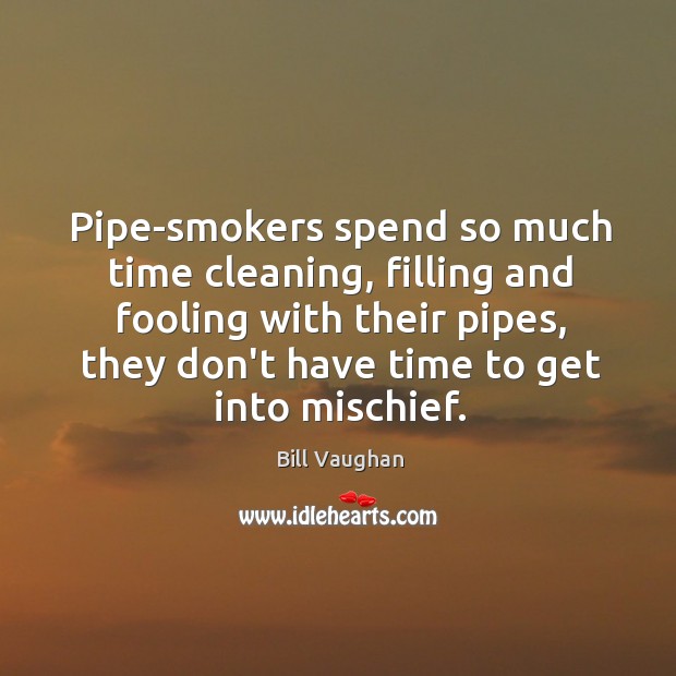 Pipe-smokers spend so much time cleaning, filling and fooling with their pipes, Bill Vaughan Picture Quote
