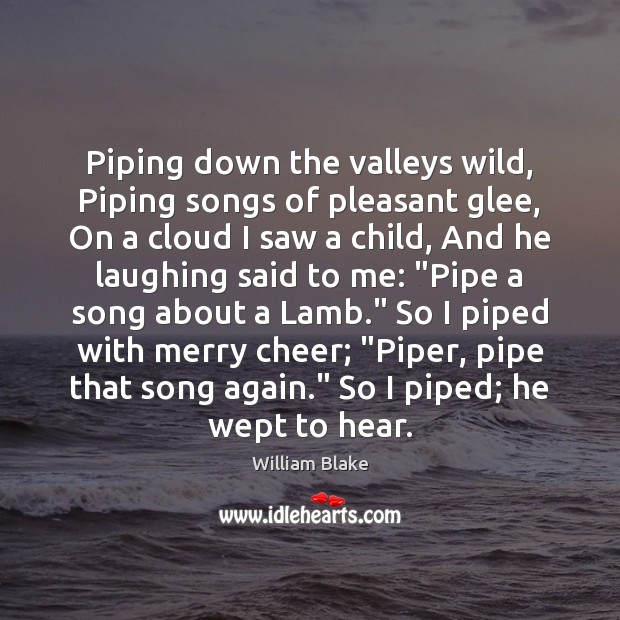 Piping down the valleys wild, Piping songs of pleasant glee, On a William Blake Picture Quote