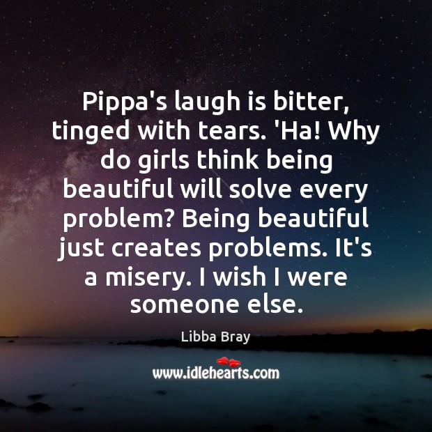 Pippa’s laugh is bitter, tinged with tears. ‘Ha! Why do girls think Libba Bray Picture Quote