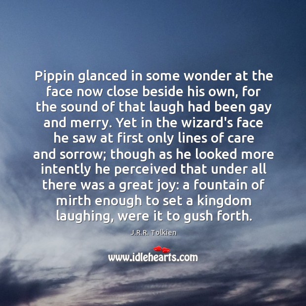 Pippin glanced in some wonder at the face now close beside his J.R.R. Tolkien Picture Quote