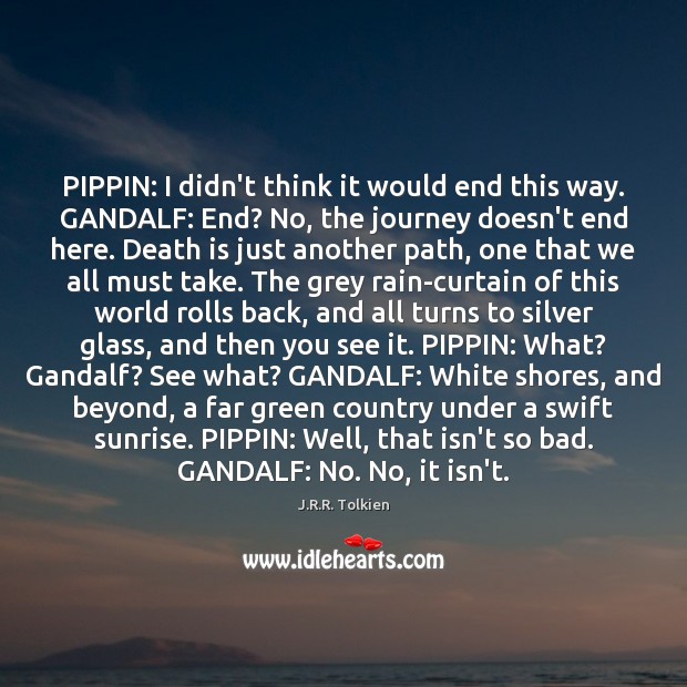 PIPPIN: I didn’t think it would end this way. GANDALF: End? No, Journey Quotes Image