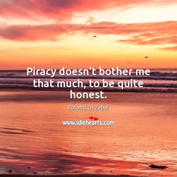 Piracy doesn’t bother me that much, to be quite honest. Roland Orzabal Picture Quote