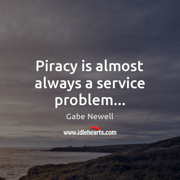 Piracy is almost always a service problem… Gabe Newell Picture Quote