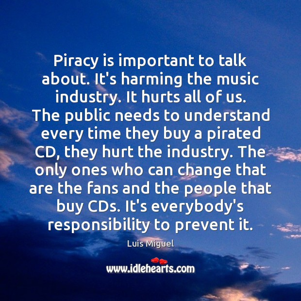 Piracy is important to talk about. It’s harming the music industry. It Hurt Quotes Image