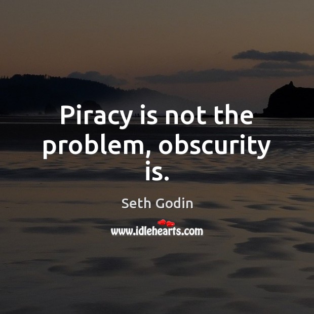 Piracy is not the problem, obscurity is. Seth Godin Picture Quote