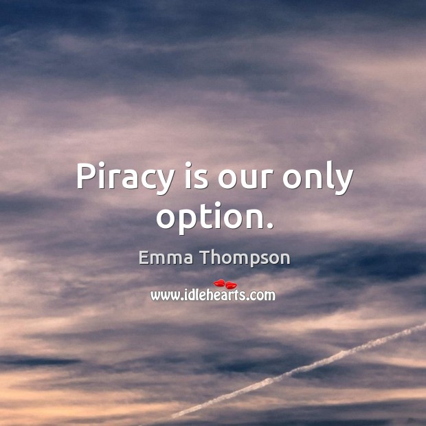 Piracy is our only option. Emma Thompson Picture Quote