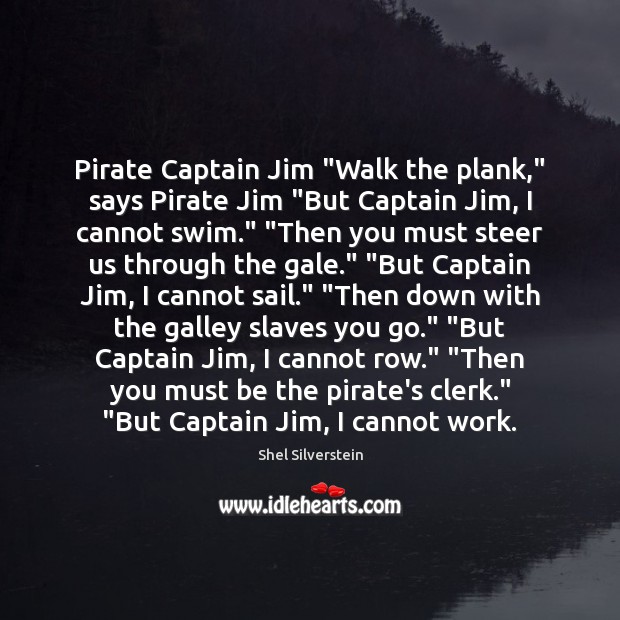 Pirate Captain Jim “Walk the plank,” says Pirate Jim “But Captain Jim, Shel Silverstein Picture Quote