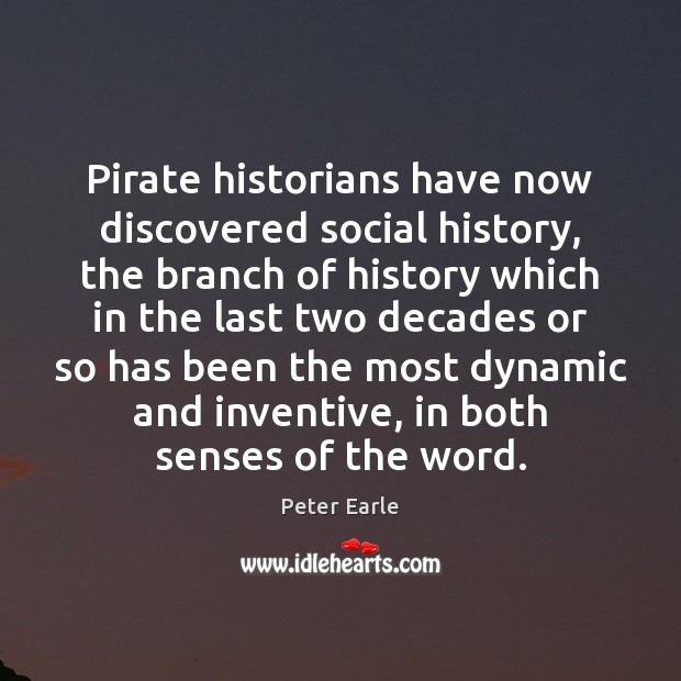 Pirate historians have now discovered social history, the branch of history which Peter Earle Picture Quote