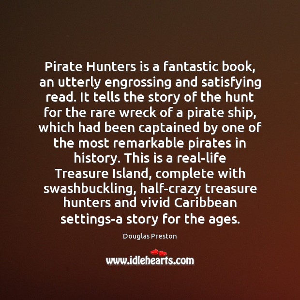 Pirate Hunters is a fantastic book, an utterly engrossing and satisfying read. Douglas Preston Picture Quote