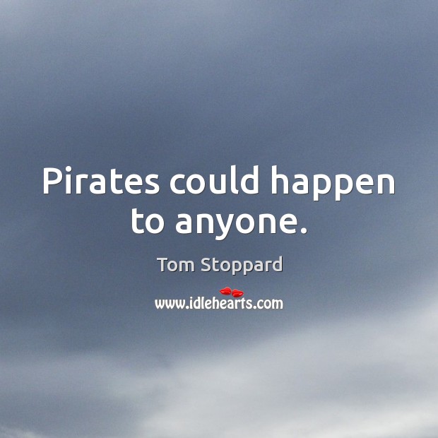 Pirates could happen to anyone. Tom Stoppard Picture Quote