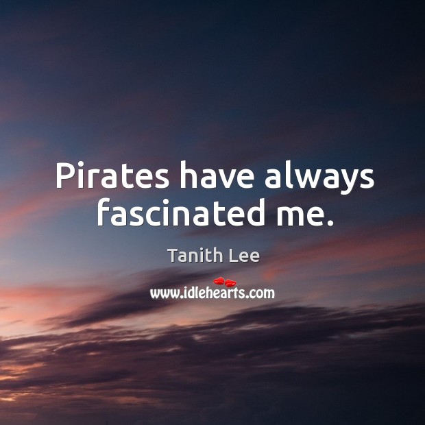 Pirates have always fascinated me. Tanith Lee Picture Quote