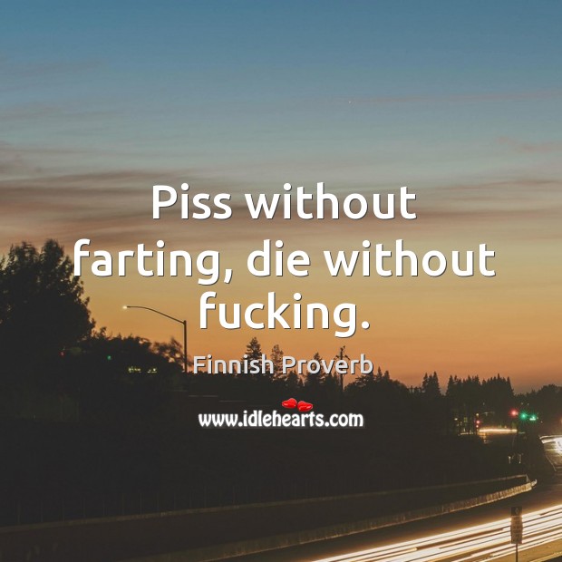Piss without farting, die without fucking. Finnish Proverbs Image