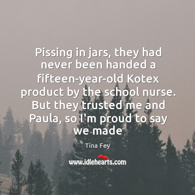 Pissing in jars, they had never been handed a fifteen-year-old Kotex product Tina Fey Picture Quote