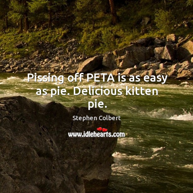 Pissing off PETA is as easy as pie. Delicious kitten pie. Stephen Colbert Picture Quote