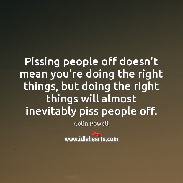 Pissing people off doesn’t mean you’re doing the right things, but doing Colin Powell Picture Quote