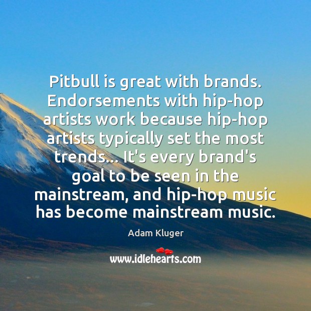 Pitbull is great with brands. Endorsements with hip-hop artists work because hip-hop Image