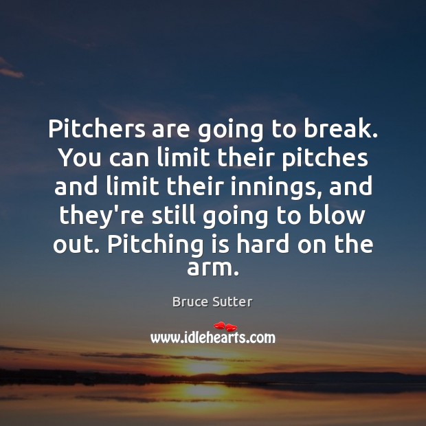 Pitchers are going to break. You can limit their pitches and limit Bruce Sutter Picture Quote