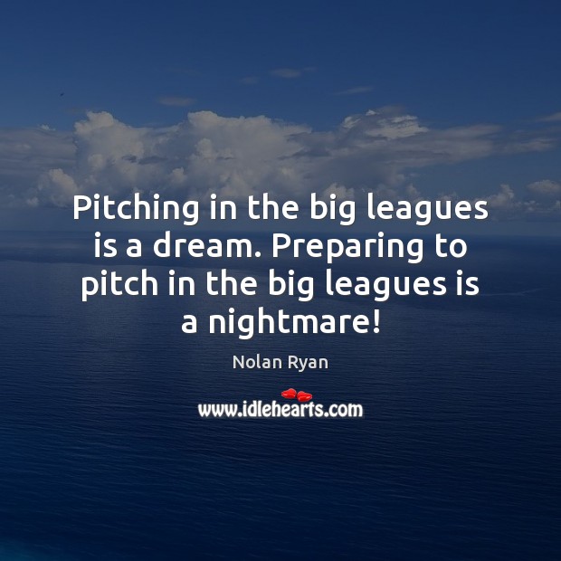 Pitching in the big leagues is a dream. Preparing to pitch in Nolan Ryan Picture Quote